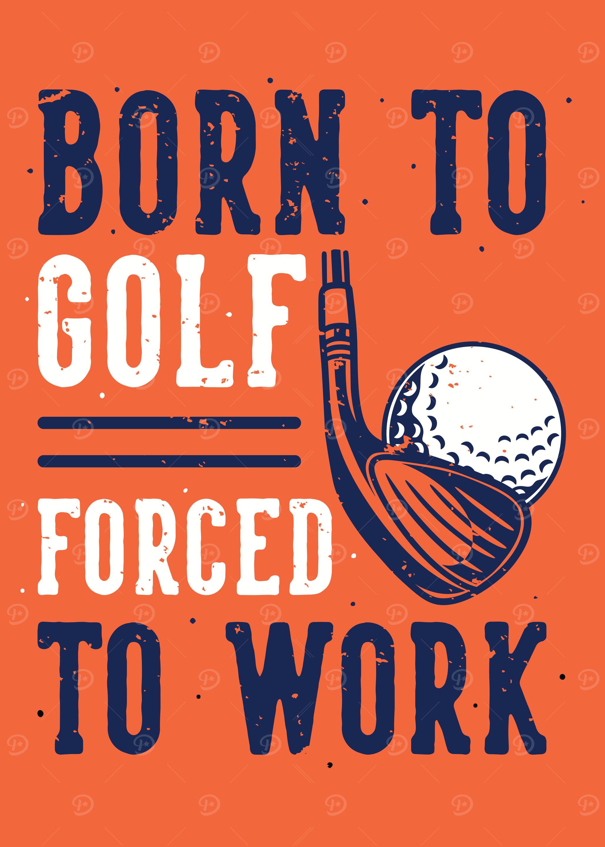 BORN TO GOLF FORCE TO WORK