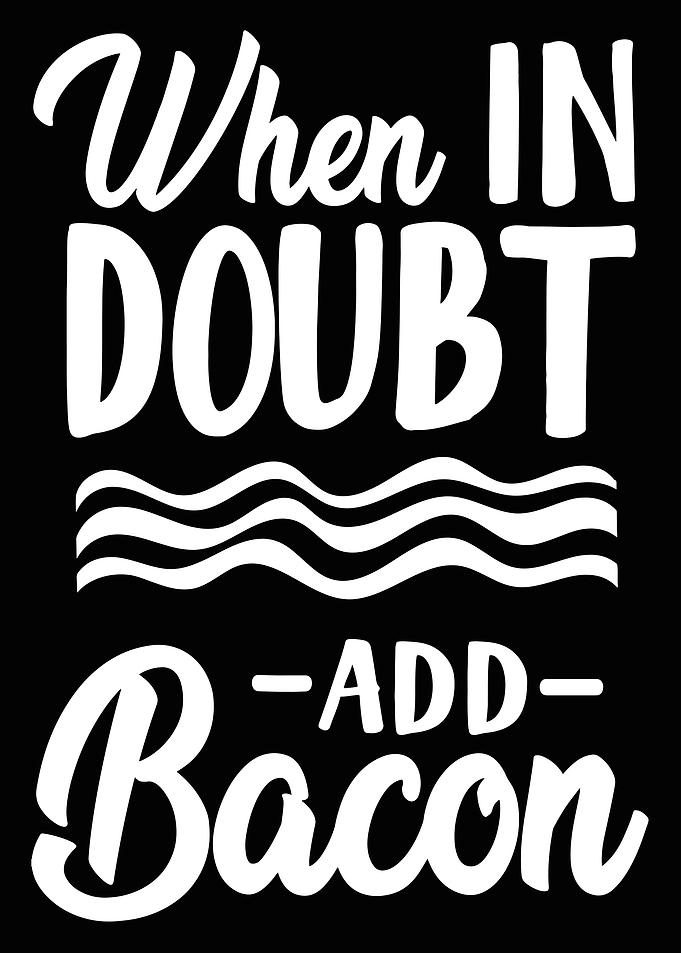 When In Doubt Add Bacon