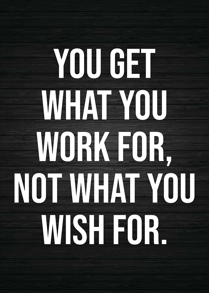 You Get What You Work For