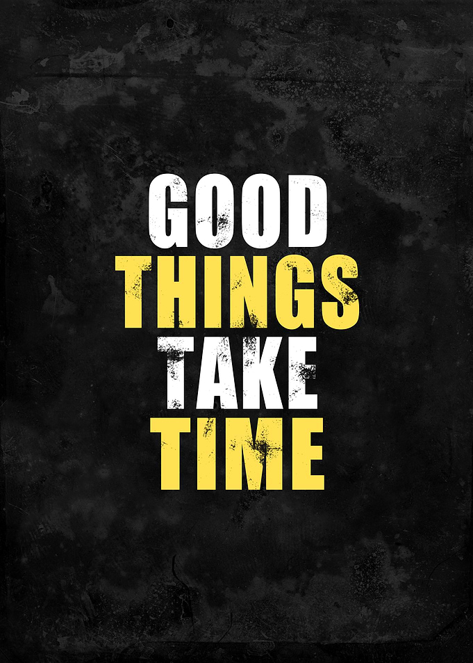 Good Things Take Time