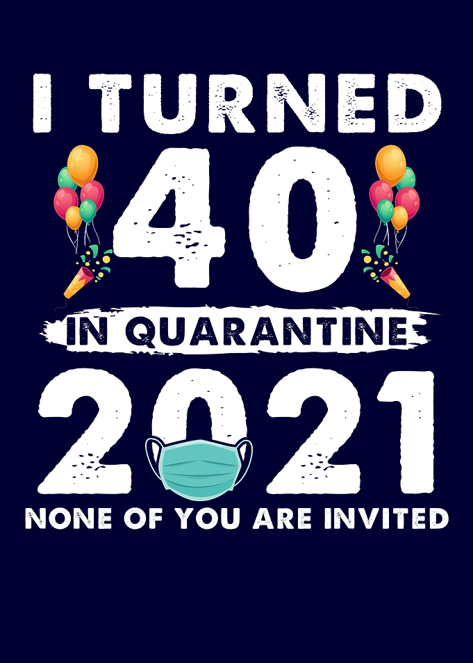 I Turned 40 In Quarantine