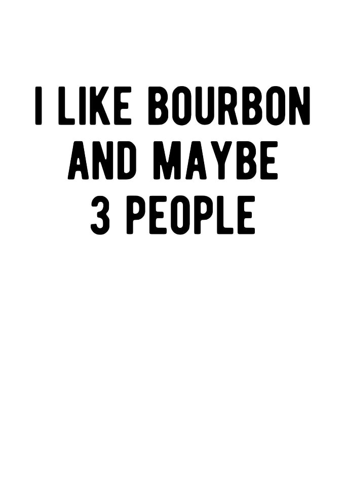 I Like Bourbon And Maybe 3