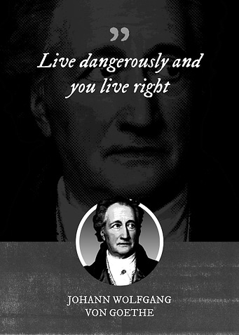 Live dangerously and you