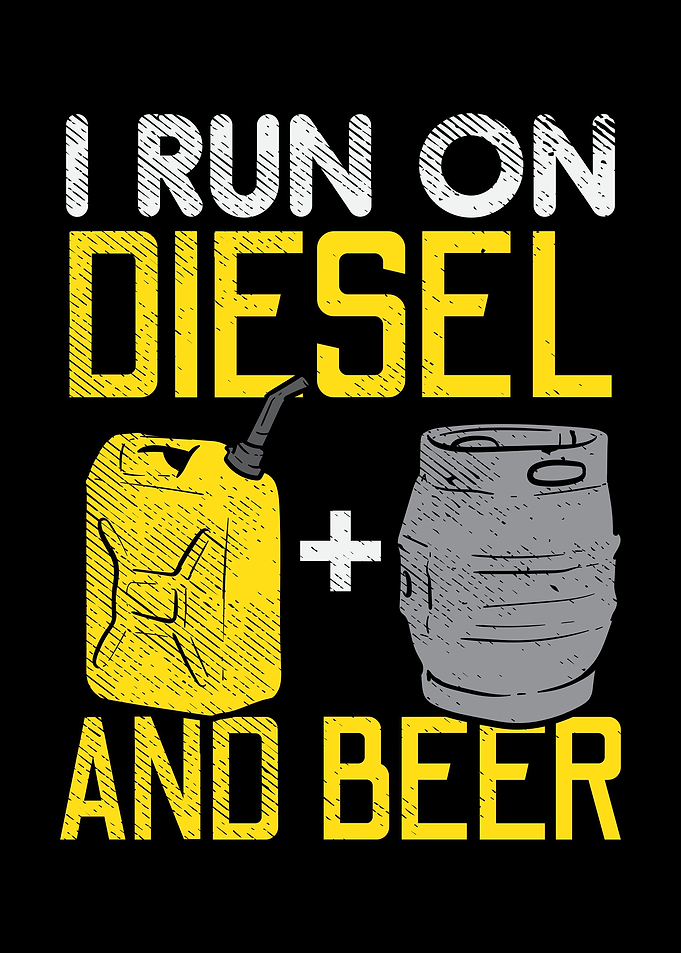 I Run On Diesel And Beer