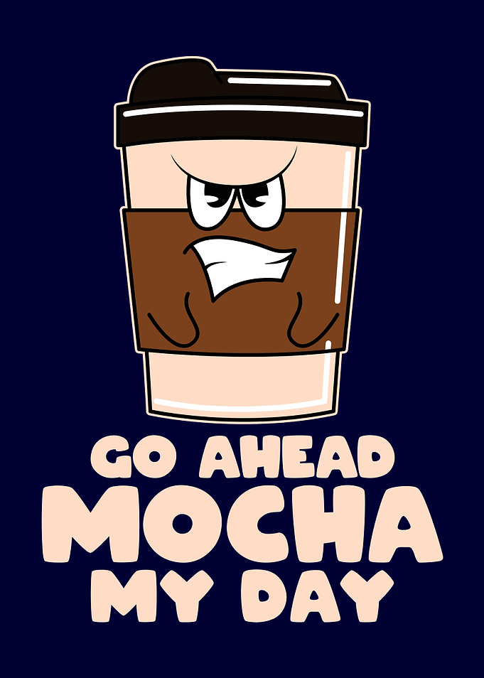 Go Ahead Mocha My Day