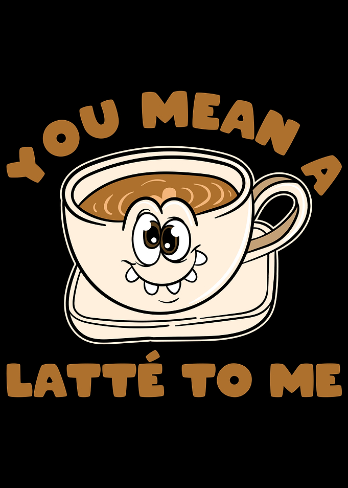 You Mean A Latte To Me