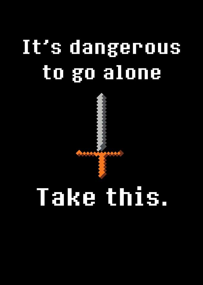 Its Dangerous to Go Alone