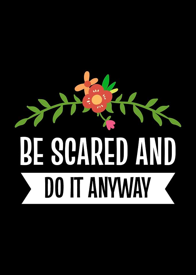 Be Scared And Do It Anyway
