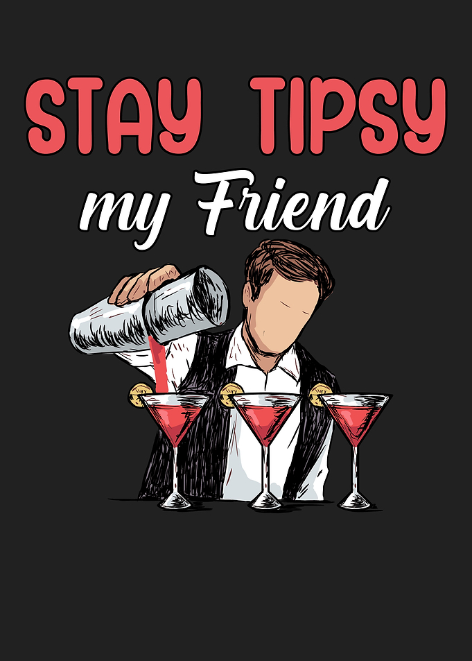 Stay tipsy my friend