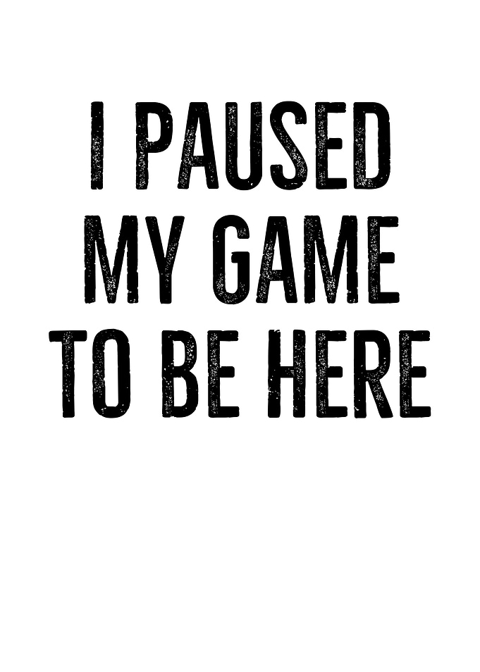 I Paused My Game To Be
