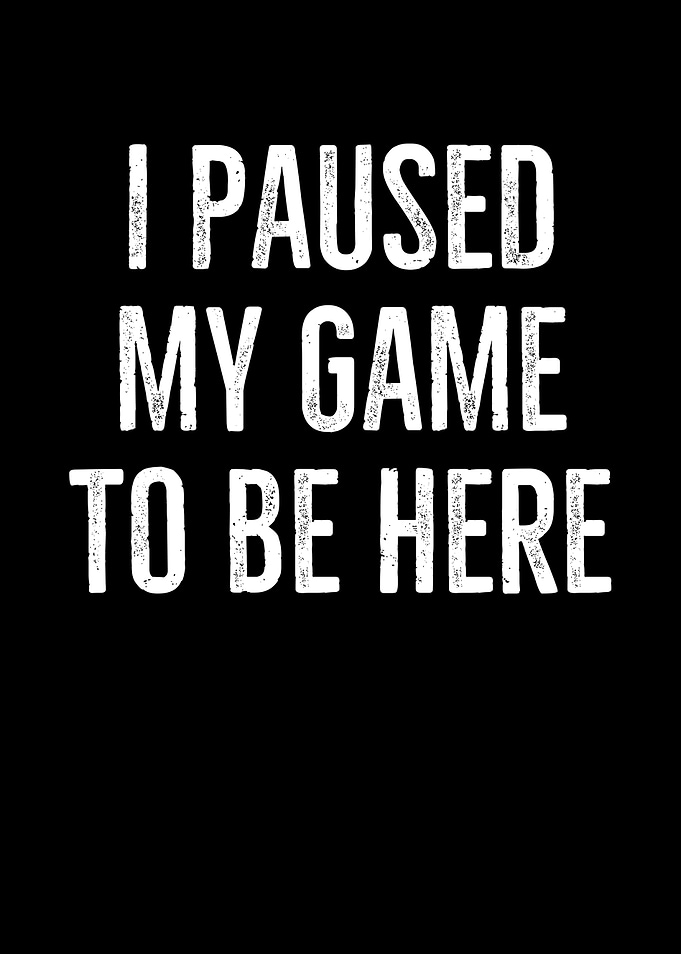 I Paused My Game To Be