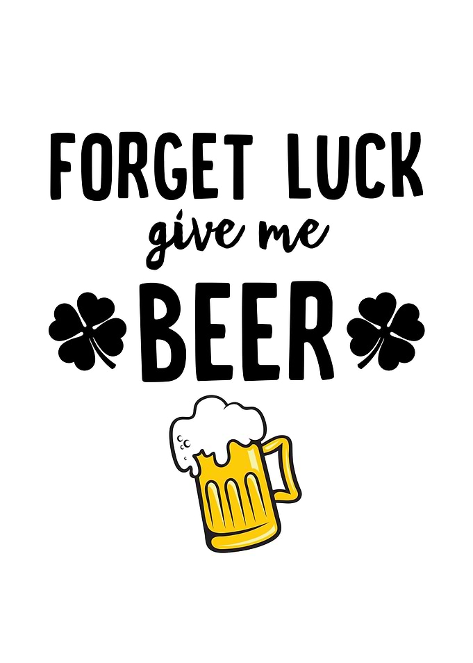 Forget Luck Give Me Beer