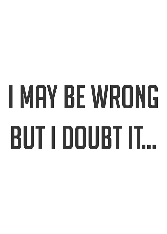 I May be Wrong But I doubt