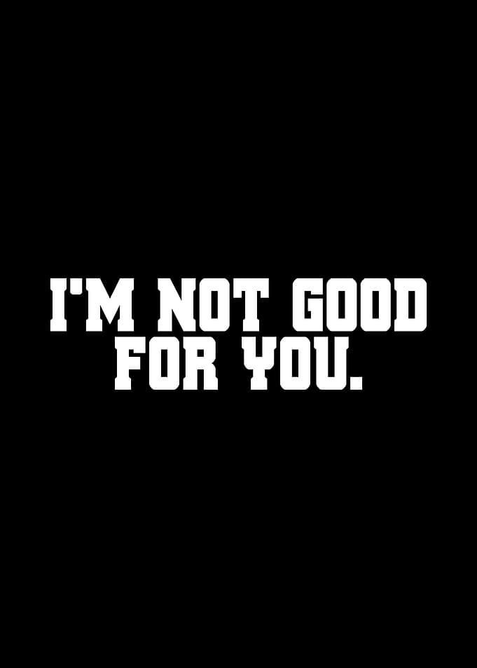 Im Not Good For You