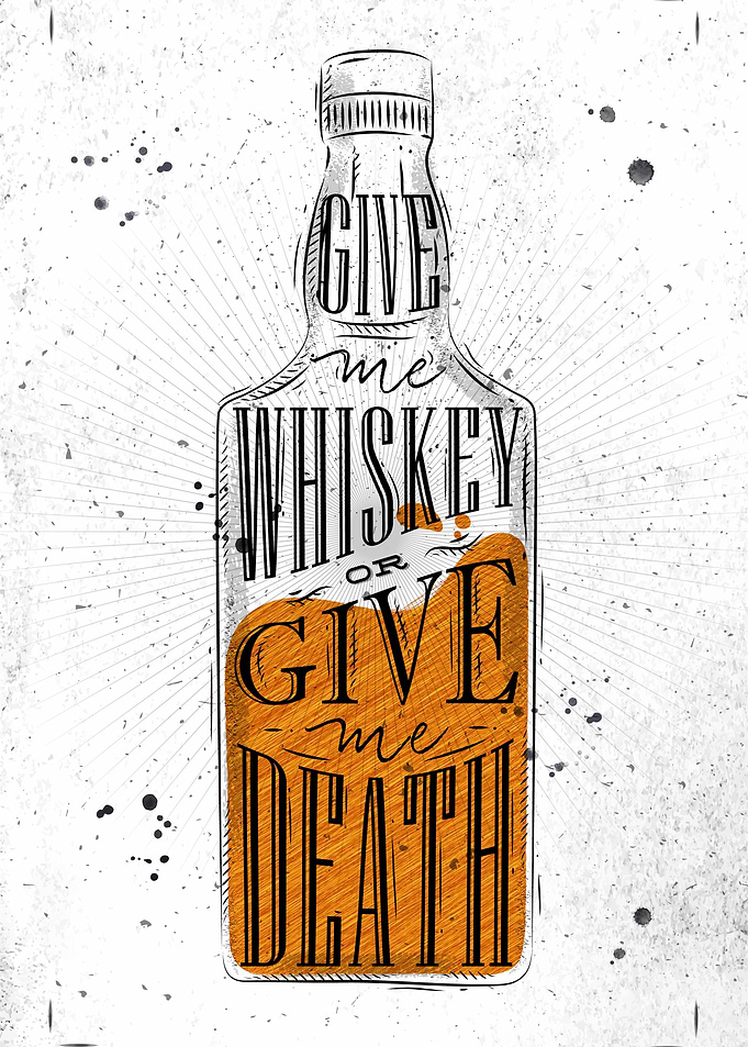GIVE ME WHISKEY OR DEATH