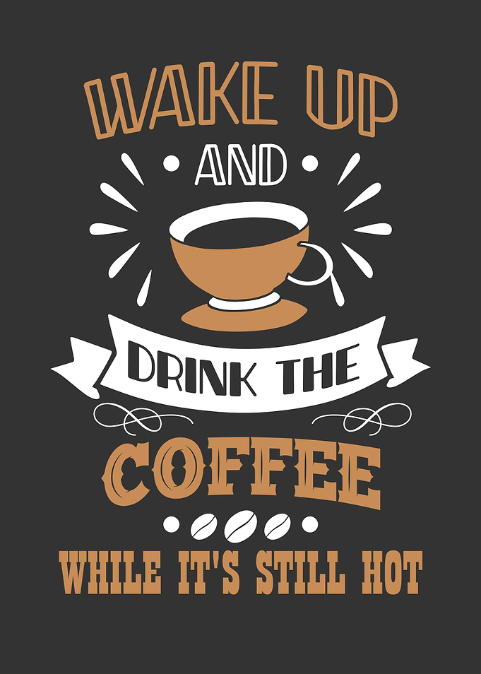 Wake up and drink coffee