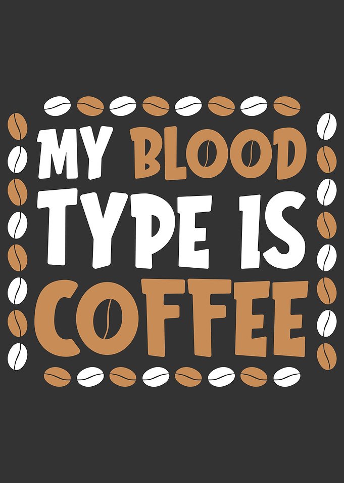 MY BLOOD TYPE IS COFFEE