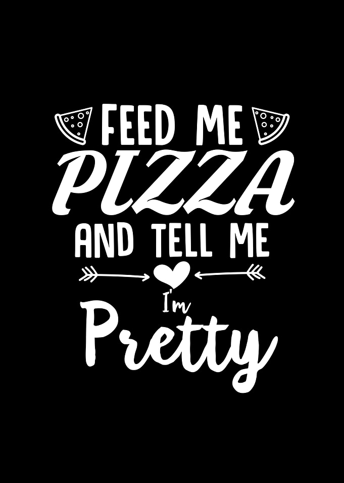 Feed Me Pizza And Tell Me