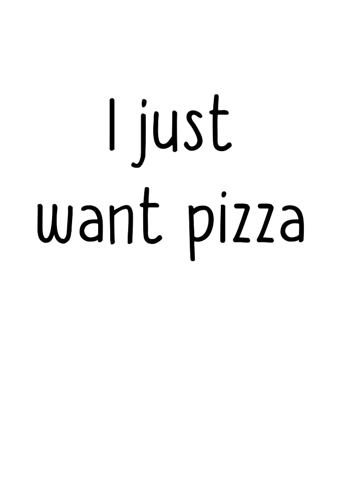 I Just Want Pizza