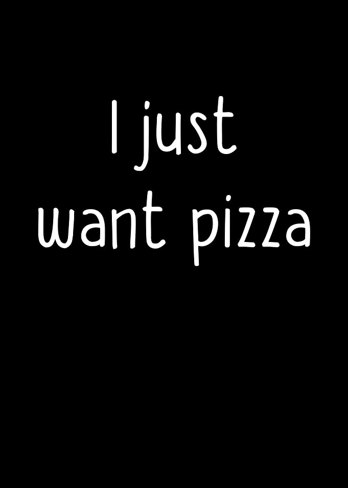 I Just Want Pizza