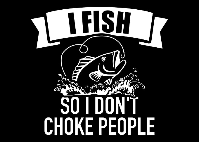 Fishing I fish so I dont