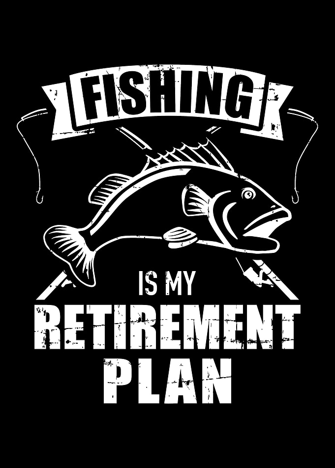 Fishing is my retirement p