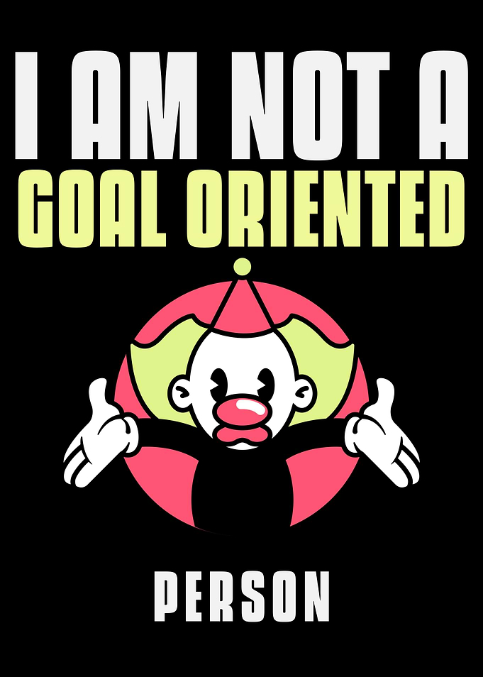 I am not a goal oriented