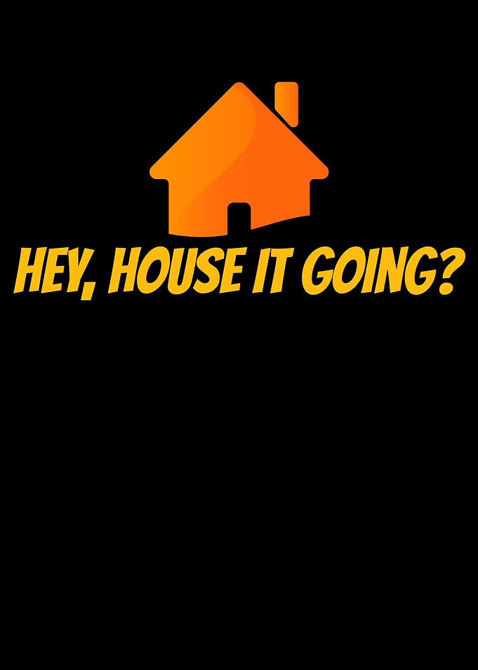 Hey House It Going