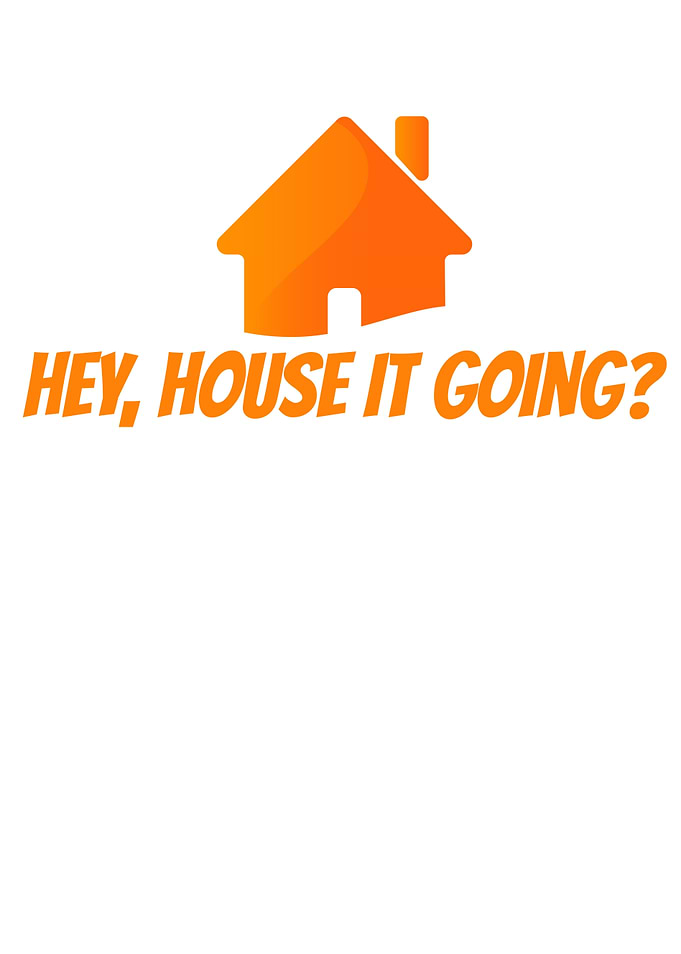 Hey House Its Going
