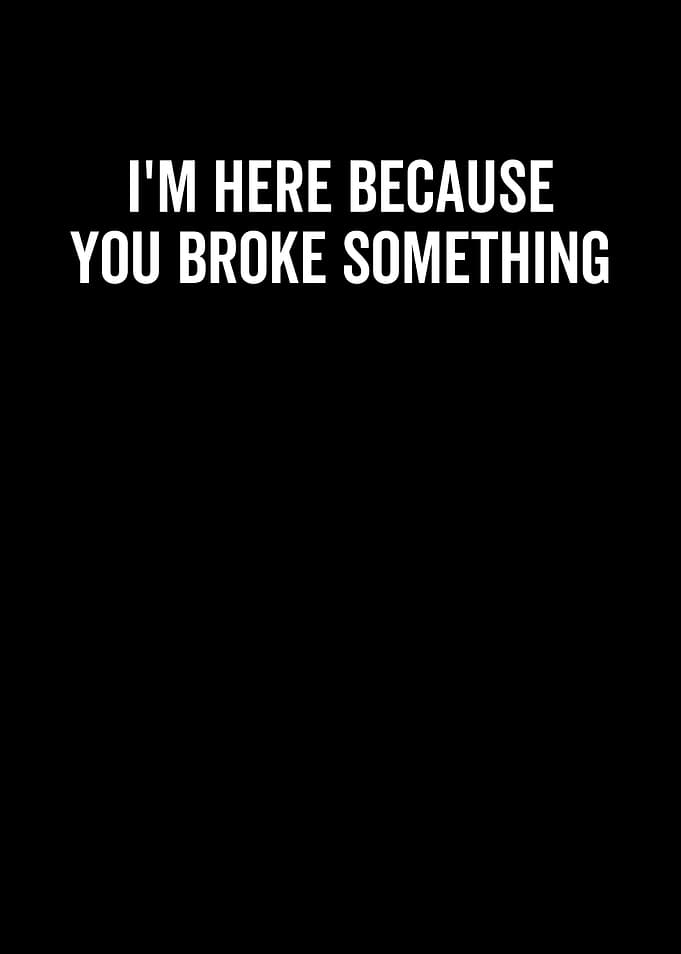Im Here Because You Broke