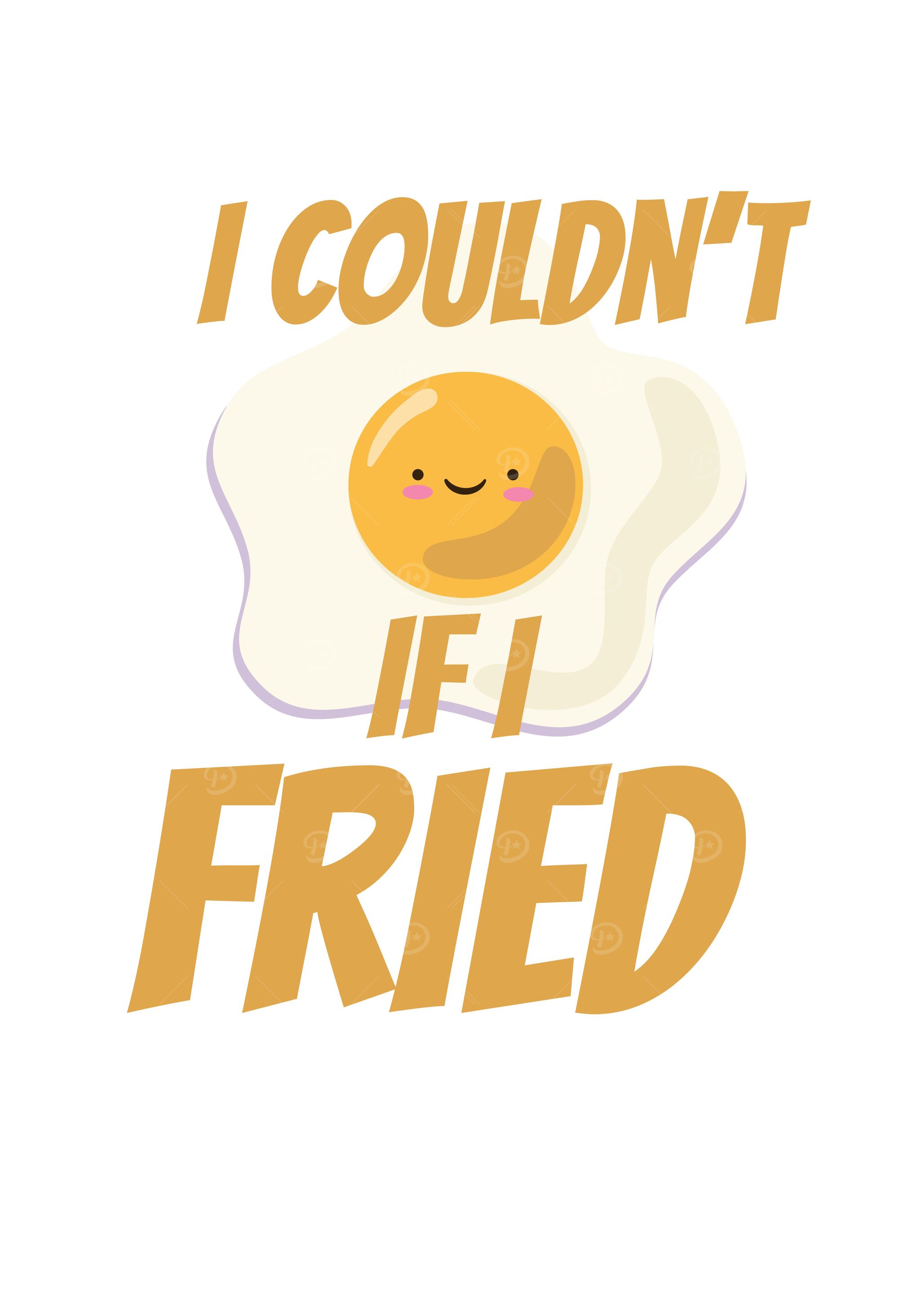 I Couldnt If I Fried