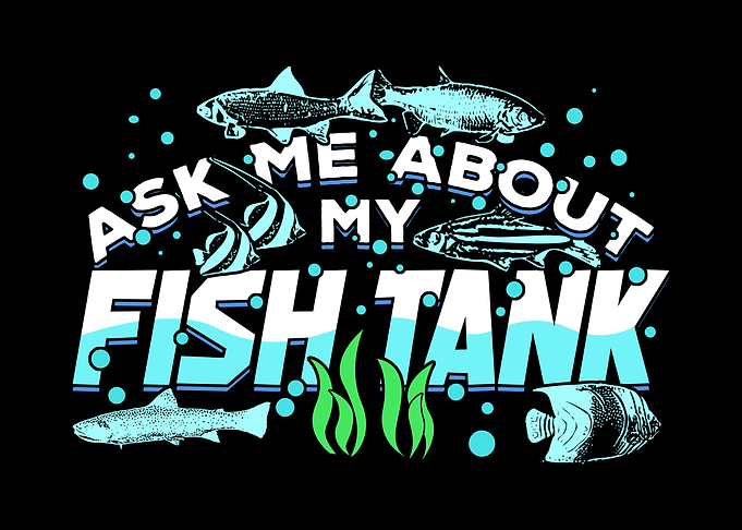 Ask Me About My Fish Tank