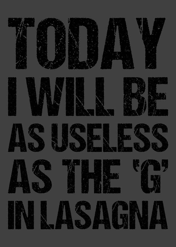 TODAY I WILL BE AS USELESS