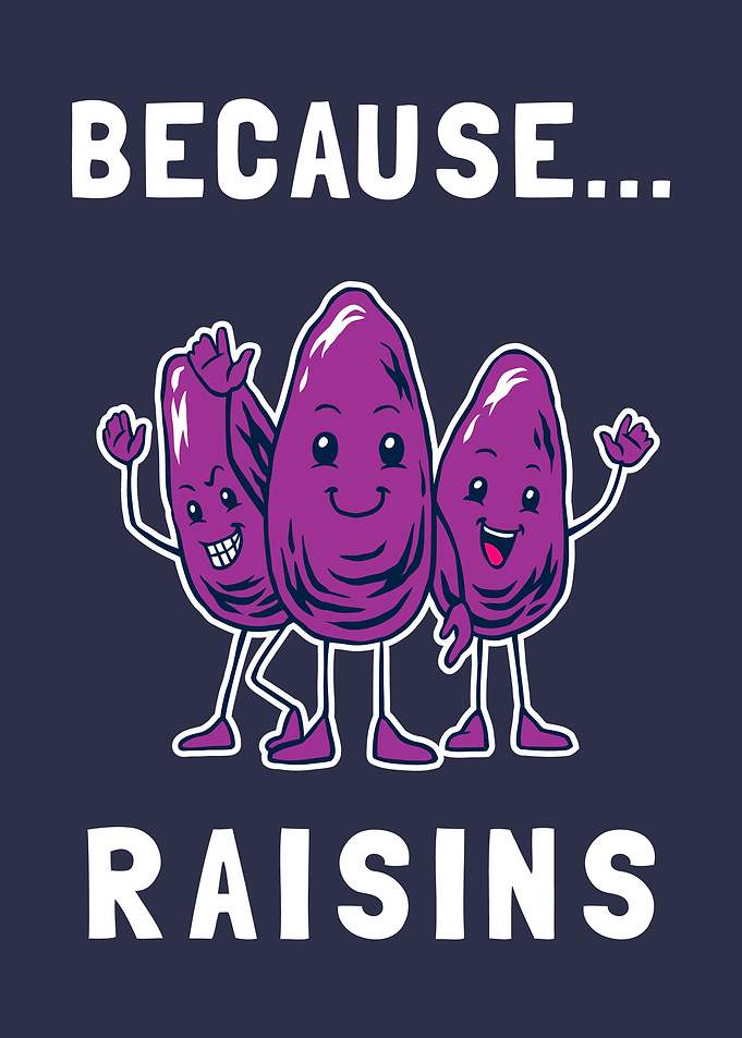 Because Raisins