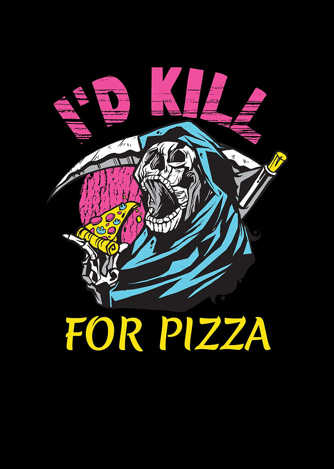 I WOULD KILL FOR PIZZA