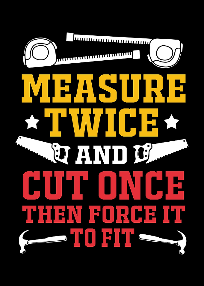 Measure Twice Cut Once
