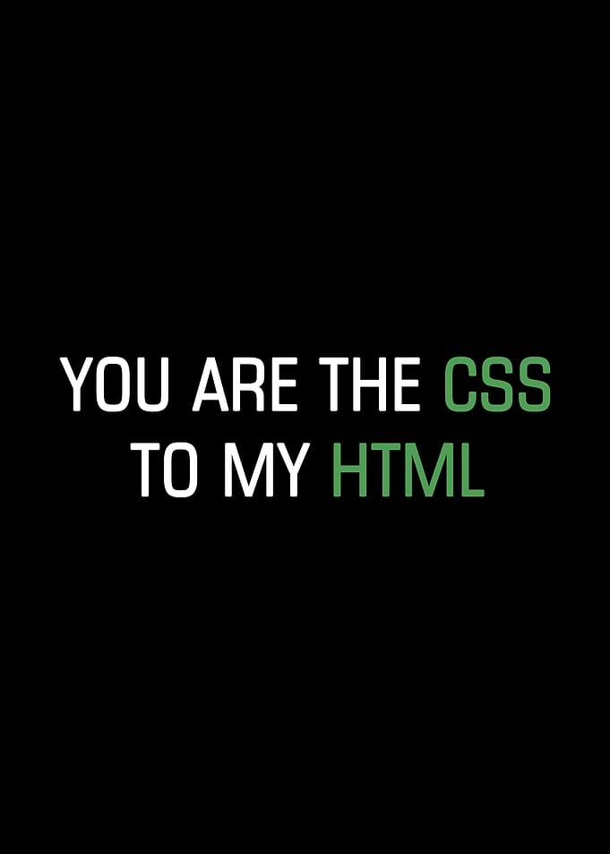 You are the CSS to my HTML