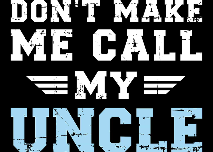 Dont make me call my uncl