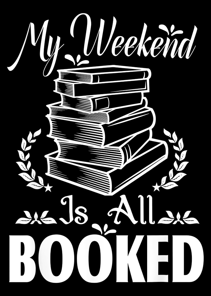 MY WEEKEND IS ALL BOOKED