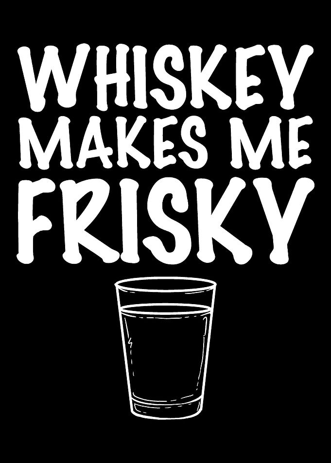 Whiskey makes me Frisky Ba