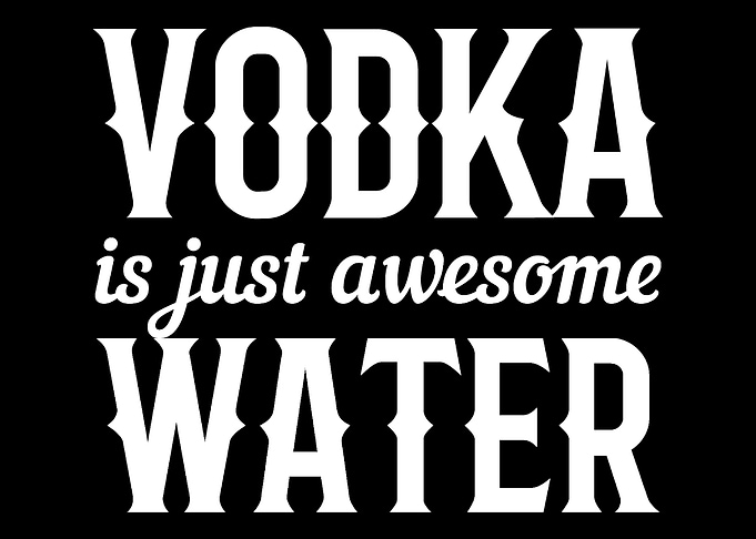 Vodka is water Drinker or