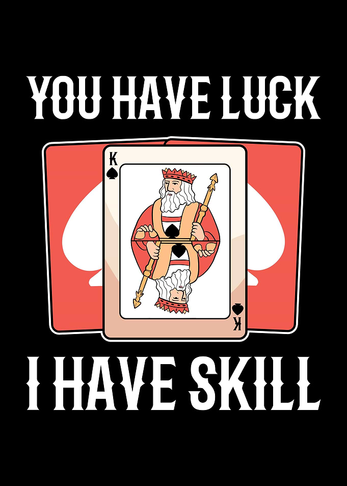 You Have Luck I Have Skill