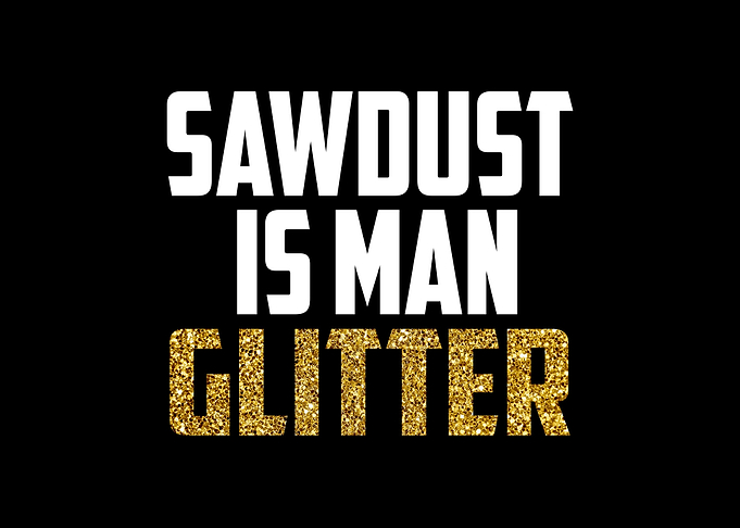 Sawdust is Man Glitter