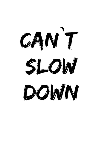 CANT SLOW DOWN