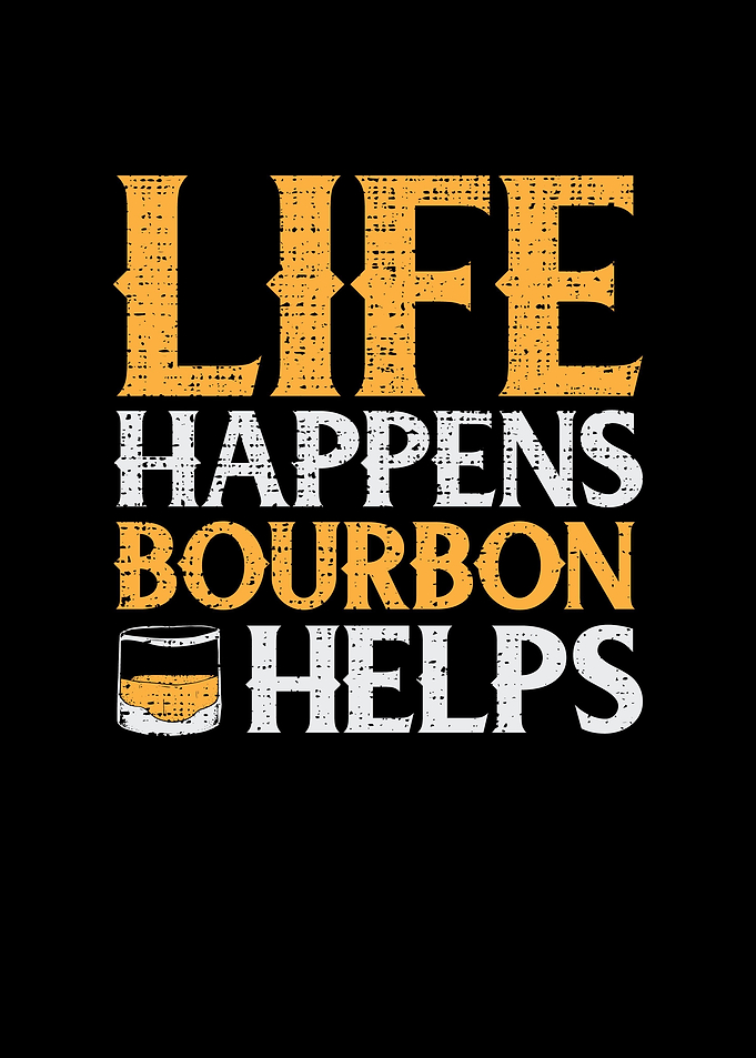 Life happens bourbon helps