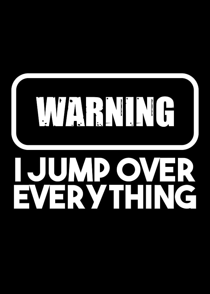 I jump over everything