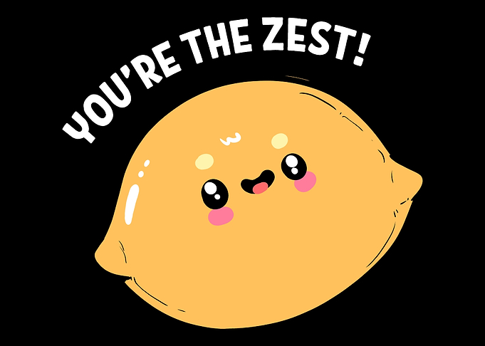 Youre the zest Hillarious
