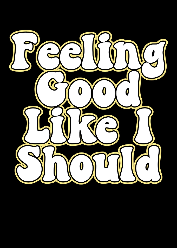 Feeling Good Like I Should