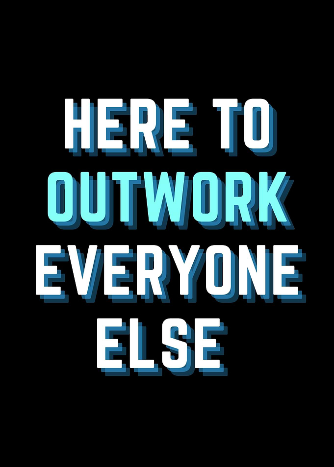 OUTWORK EVERYONE ELSE