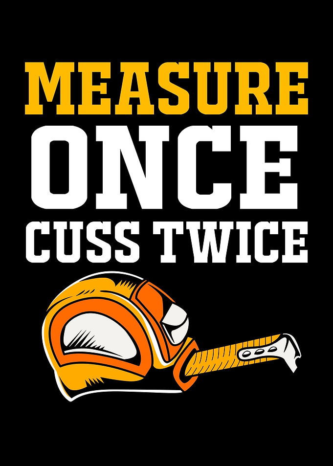 Measure Once Cuss Twice
